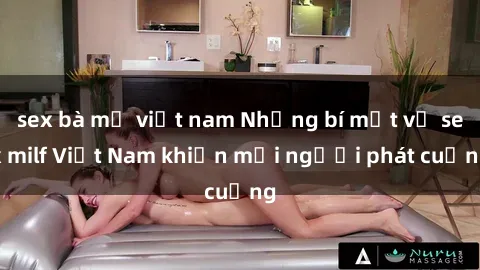 sex bà mẹ việt nam Những bí mật về sex milf Việt Nam khiến mọi người phát cuồng