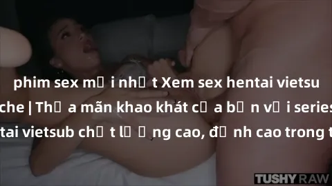 phim sex mới nhất Xem sex hentai vietsub cực hot, không che | Thỏa mãn khao khát của bạn với series hentai vietsub chất lượng cao, đỉnh cao trong thể loại anime không che.