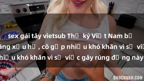 sex gái tây vietsub Thư ký Việt Nam bị phát tán clip sex đáng xấu hổ, cô gặp nhiều khó khăn vì sự việc gây rúng động này.