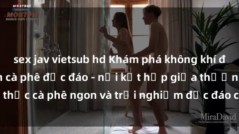 sex jav vietsub hd Khám phá không khí độc đáo tại sex quán cà phê độc đáo - nơi kết hợp giữa thưởng thức cà phê ngon và trải nghiệm độc đáo của không gian sex shop.