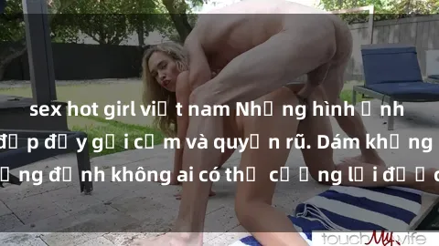 sex hot girl việt nam Những hình ảnh sex gái Việt xinh đẹp đầy gợi cảm và quyến rũ. Dám khẳng định không ai có thể cưỡng lại được vẻ đẹp của họ.