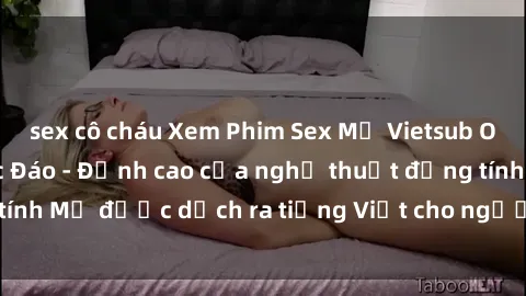 sex cô cháu Xem Phim Sex Mỹ Vietsub Online Miễn Phí Độc Đáo - Đỉnh cao của nghệ thuật đồng tính Mỹ được dịch ra tiếng Việt cho người xem hiểu rõ hơn.