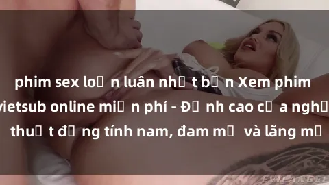 phim sex loạn luân nhật bản Xem phim sex người Pháp vietsub online miễn phí - Đỉnh cao của nghệ thuật đồng tính nam, đam mỹ và lãng mạn từ xứ sở hoa hồng!