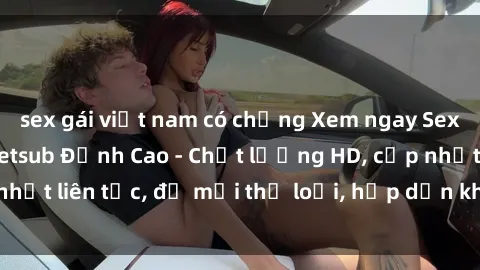 sex gái việt nam có chồng Xem ngay Sex Phim Hàn Quốc Vietsub Đỉnh Cao - Chất lượng HD, cập nhật liên tục, đủ mọi thể loại, hấp dẫn không thể bỏ qua!