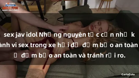 sex jav idol Những nguyên tắc cần nhớ khi thực hiện hành vi sex trong xe hơi để đảm bảo an toàn và tránh rủi ro.