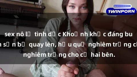 sex nô lệ tình dục Khoảnh khắc đáng buồn: Sex khách sạn bị quay lén, hậu quả nghiêm trọng cho cả hai bên.