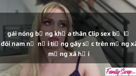 gái nóng bỏng khỏa thân Clip sex bị lộ của đôi nam nữ nổi tiếng gây sốc trên mạng xã hội