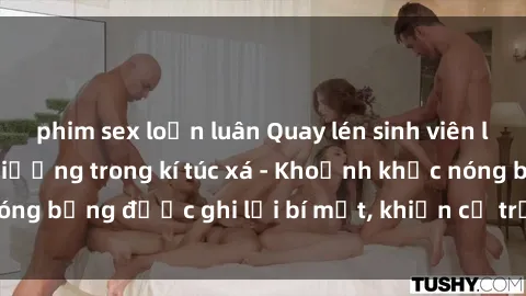 phim sex loạn luân Quay lén sinh viên làm tình ngay trên giường trong kí túc xá - Khoảnh khắc nóng bỏng được ghi lại bí mật, khiến cả trường học xôn xao.