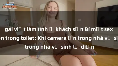 gái việt làm tình ở khách sạn Bí mật sex bị quay lén trong toilet: Khi camera ẩn trong nhà vệ sinh lộ diện