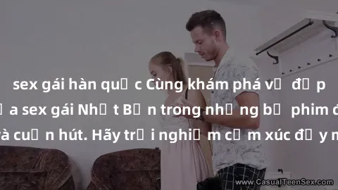 sex gái hàn quốc Cùng khám phá vẻ đẹp và sức gợi cảm của sex gái Nhật Bản trong những bộ phim đầy nghệ thuật và cuốn hút. Hãy trải nghiệm cảm xúc đầy mới mẻ và sống động từ những cảnh quay tinh tế và
