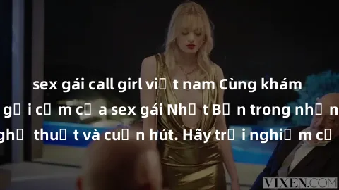 sex gái call girl việt nam Cùng khám phá vẻ đẹp và sức gợi cảm của sex gái Nhật Bản trong những bộ phim đầy nghệ thuật và cuốn hút. Hãy trải nghiệm cảm xúc đầy mới mẻ và sống động từ những cảnh quay t