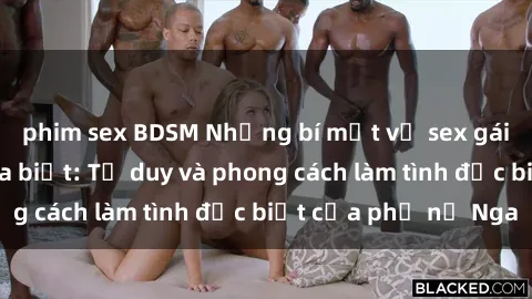 phim sex BDSM Những bí mật về sex gái Nga mà bạn chưa biết: Tư duy và phong cách làm tình đặc biệt của phụ nữ Nga