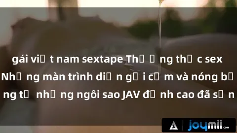 gái việt nam sextape Thưởng thức sex JAV idol miễn phí: Những màn trình diễn gợi cảm và nóng bỏng từ những ngôi sao JAV đỉnh cao đã sẵn sàng để bạn khám phá.