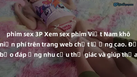 phim sex 3P Xem sex phim Việt Nam không che hoàn toàn miễn phí trên trang web chất lượng cao. Đảm bảo đáp ứng nhu cầu thị giác và giúp thỏa mãn mong muốn của bạn.