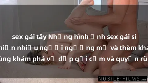 sex gái tây Những hình ảnh sex gái sinh viên Việt Nam khiến nhiều người ngưỡng mộ và thèm khát. Cùng khám phá vẻ đẹp gợi cảm và quyến rũ của những cô gái trẻ này.