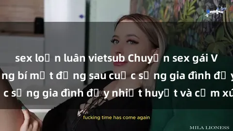 sex loạn luân vietsub Chuyện sex gái Việt có chồng: Những bí mật đằng sau cuộc sống gia đình đầy nhiệt huyết và cảm xúc