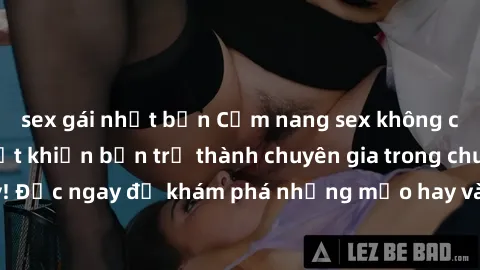 sex gái nhật bản Cẩm nang sex không che: Những bí quyết khiến bạn trở thành chuyên gia trong chuyện ấy! Đọc ngay để khám phá những mẹo hay và bí quyết tình dục không che.