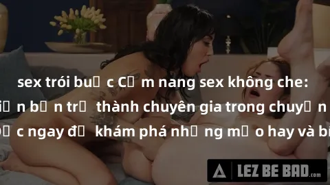 sex trói buộc Cẩm nang sex không che: Những bí quyết khiến bạn trở thành chuyên gia trong chuyện ấy! Đọc ngay để khám phá những mẹo hay và bí quyết tình dục không che.