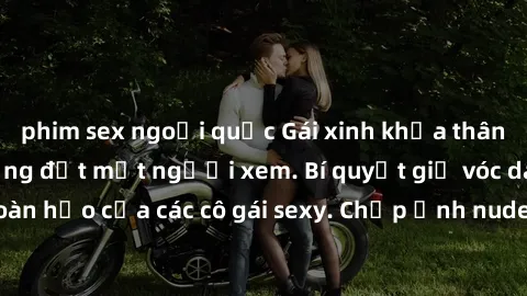 phim sex ngoại quốc Gái xinh khỏa thân khoe dáng nóng bỏng đốt mắt người xem. Bí quyết giữ vóc dáng hoàn hảo của các cô gái sexy. Chụp ảnh nude tự tin không sợ lộ hàng.