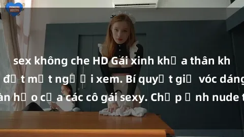sex không che HD Gái xinh khỏa thân khoe dáng nóng bỏng đốt mắt người xem. Bí quyết giữ vóc dáng hoàn hảo của các cô gái sexy. Chụp ảnh nude tự tin không sợ lộ hàng.