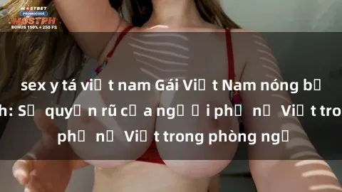 sex y tá việt nam Gái Việt Nam nóng bỏng khi làm tình: Sự quyến rũ của người phụ nữ Việt trong phòng ngủ