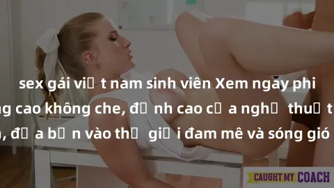 sex gái việt nam sinh viên Xem ngay phim sex HD chất lượng cao không che, đỉnh cao của nghệ thuật làm tình, đưa bạn vào thế giới đam mê và sóng gió của tình yêu không giới hạn.