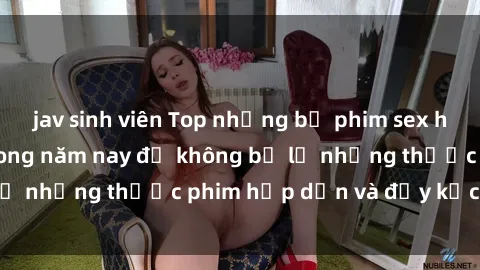 jav sinh viên Top những bộ phim sex hay nhất nên xem trong năm nay để không bỏ lỡ những thước phim hấp dẫn và đầy kịch tính.