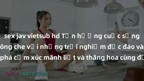 sex jav vietsub hd Tận hưởng cuộc sống tình dục online không che với những trải nghiệm độc đáo và mới lạ. Khám phá cảm xúc mãnh liệt và thăng hoa cùng đối tác tại các trang web chuyên nghiệp.