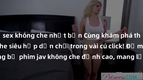 sex không che nhật bản Cùng khám phá thế giới jav không che siêu hấp dẫn chỉ trong vài cú click! Đắm chìm trong những bộ phim jav không che đỉnh cao, mang lại trải nghiệm thú vị và đầy kích thích.