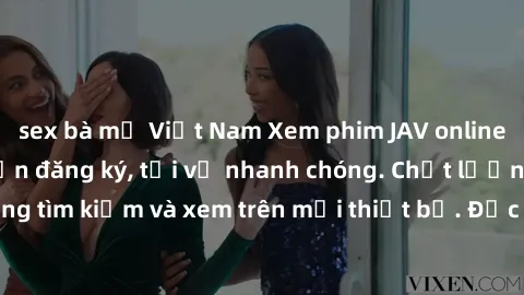 sex bà mẹ Việt Nam Xem phim JAV online miễn phí không cần đăng ký, tải về nhanh chóng. Chất lượng HD, dễ dàng tìm kiếm và xem trên mọi thiết bị. Đặc biệt, không quảng cáo làm phiền.