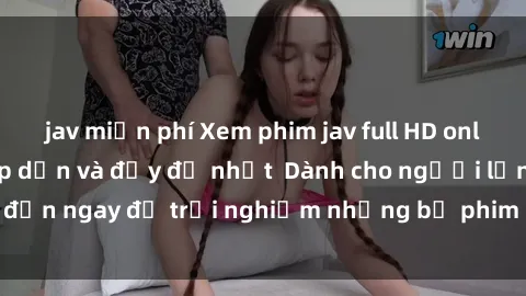 jav miễn phí Xem phim jav full HD online miễn phí - Hấp dẫn và đầy đủ nhất  Dành cho người lớn, đến ngay để trải nghiệm những bộ phim hấp dẫn và hấp dẫn.