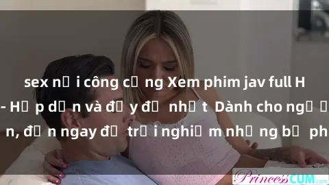 sex nơi công cộng Xem phim jav full HD online miễn phí - Hấp dẫn và đầy đủ nhất  Dành cho người lớn, đến ngay để trải nghiệm những bộ phim hấp dẫn và hấp dẫn.