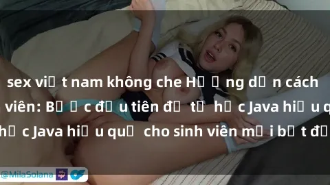 sex việt nam không che Hướng dẫn cách học Java cho sinh viên: Bước đầu tiên để tự học Java hiệu quả cho sinh viên mới bắt đầu là gì?