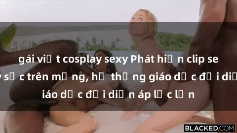 gái việt cosplay sexy Phát hiện clip sex nữ sinh gây sốc trên mạng, hệ thống giáo dục đối diện áp lực lớn