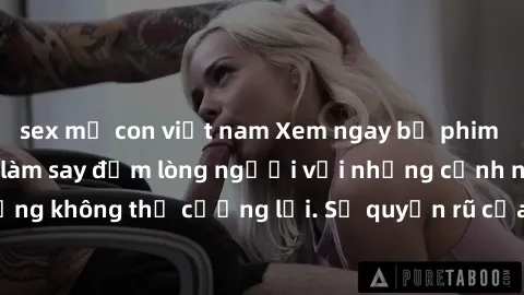 sex mẹ con việt nam Xem ngay bộ phim sex milf hot nhất, làm say đắm lòng người với những cảnh nóng bỏng không thể cưỡng lại. Sự quyến rũ của MILF sẽ khiến bạn mãnh liệt!