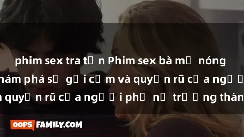 phim sex tra tấn Phim sex bà mẹ nóng bỏng: Hành trình khám phá sự gợi cảm và quyến rũ của người phụ nữ trưởng thành.