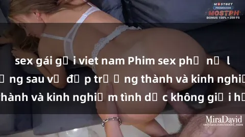 sex gái gọi viet nam Phim sex phụ nữ lớn tuổi: Sức hút đằng sau vẻ đẹp trưởng thành và kinh nghiệm tình dục không giới hạn