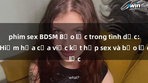 phim sex BDSM Bạo lực trong tình dục: Hiểm họa của việc kết hợp sex và bạo lực