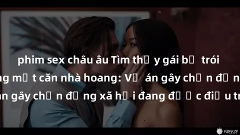 phim sex châu âu Tìm thấy gái bị trói và bị hiếp dâm trong một căn nhà hoang: Vụ án gây chấn động xã hội đang được điều tra vào.