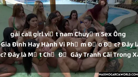 gái call girl việt nam Chuyện Sex Ông Cháu: Mối Quan Hệ Gia Đình Hay Hành Vi Phạm Đạo Đức? Đây là Một Chủ Đề Gây Tranh Cãi Trong Xã Hội Hiện Nay.