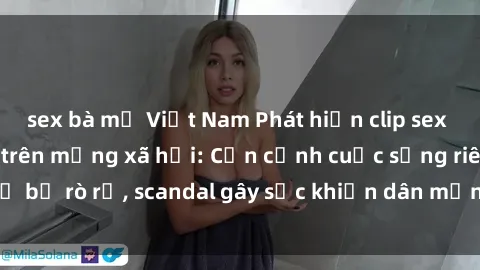 sex bà mẹ Việt Nam Phát hiện clip sex quay lén hot nhất trên mạng xã hội: Cận cảnh cuộc sống riêng tư bị rò rỉ, scandal gây sốc khiến dân mạng không khỏi bàng hoàng