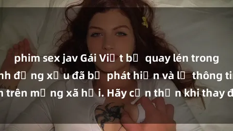phim sex jav Gái Việt bị quay lén trong phòng thay đồ, hành động xấu đã bị phát hiện và lộ thông tin trên mạng xã hội. Hãy cẩn thận khi thay đồ ở nơi công cộng!