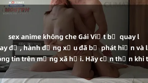 sex anime không che Gái Việt bị quay lén trong phòng thay đồ, hành động xấu đã bị phát hiện và lộ thông tin trên mạng xã hội. Hãy cẩn thận khi thay đồ ở nơi công cộng!
