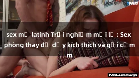 sex mỹ latinh Trải nghiệm mới lạ: Sex phòng thay đồ đầy kích thích và gợi cảm