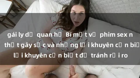 gái ly dị quan hệ Bí mật về phim sex nơi công cộng: Sự thật gây sốc và những lời khuyên cần biết để tránh rủi ro