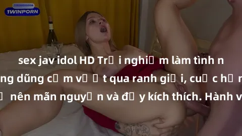 sex jav idol HD Trải nghiệm làm tình ngoài đường: Khi lòng dũng cảm vượt qua ranh giới, cuộc hẹn nơi công cộng trở nên mãn nguyện và đầy kích thích. Hành vi nguy hiểm, nhưng cũng tạo nên cảm giác mới