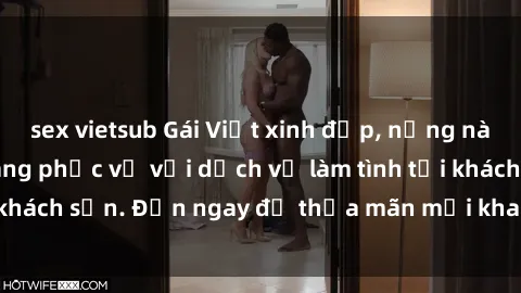 sex vietsub Gái Việt xinh đẹp, nồng nàn tình cảm, sẵn sàng phục vụ với dịch vụ làm tình tại khách sạn. Đến ngay để thỏa mãn mọi khao khát của bạn!
