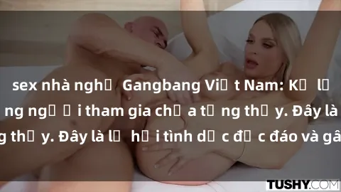 sex nhà nghỉ Gangbang Việt Nam: Kỷ lục mới với số lượng người tham gia chưa từng thấy. Đây là lễ hội tình dục độc đáo và gây sốc.