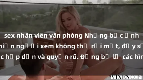 sex nhân viên văn phòng Những bức ảnh sexy tá gợi cảm khiến người xem không thể rời mắt, đầy sức hấp dẫn và quyến rũ. Đừng bỏ lỡ các hình ảnh nóng bỏng này!