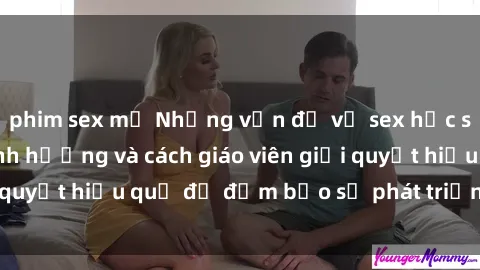 phim sex mỹ Những vấn đề về sex học sinh: Các yếu tố ảnh hưởng và cách giáo viên giải quyết hiệu quả để đảm bảo sự phát triển toàn diện.